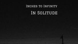 Inches to Infinity  In Solitude [upl. by Durston]