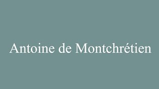 How to Pronounce Antoine de Montchrétien Correctly in French [upl. by Nedap90]