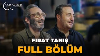 FULL BÖLÜM  FIRAT TANIŞ  Çok Akustik [upl. by Adnorahc]