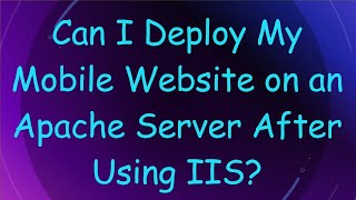 Can I Deploy My Mobile Website on an Apache Server After Using IIS [upl. by Gnouhk]