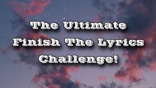 The Ultimate Finish The Lyrics Challenge [upl. by Nedroj]