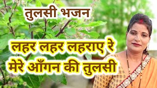 लहर लहर लहराए रे मेरे आँगन की तुलसी  तुलसी भजन  Lahar Lahar Lahraye re mere Aangan ki Tulsi [upl. by Meelas]