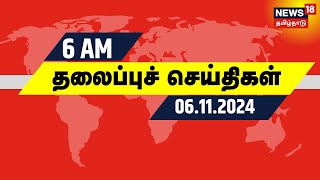 காலை 6 மணி தலைப்புச் செய்திகள்  06112024  Today Headlines  News18 Tamil Nadu  Tamil News [upl. by Hayila988]