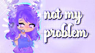 •not my problem•  gacha trend  °° enjoy°° [upl. by Katusha]