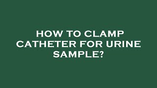 How to clamp catheter for urine sample [upl. by Kornher]