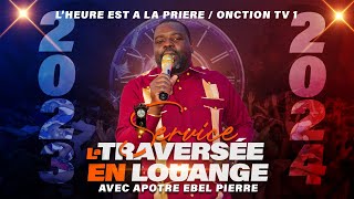 LA TRAVERSÉE EN LOUANGE AVEC APÔTRE EBEL PIERRE  DIMANCHE 31 DÉCEMBRE 2023  APÔTRE EBEL [upl. by Aiouqahs]