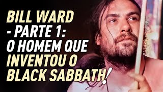 BILL WARD  O HOMEM QUE INVENTOU O BLACK SABBATH [upl. by Lytsyrk]