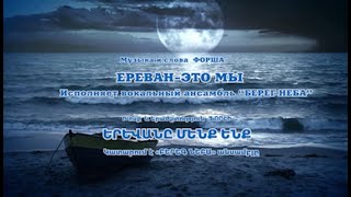 Форш «ԵՐԵՎԱՆԸ՝ ՄԵՆՔ ԵՆՔ» «ЕРЕВАНЭТО МЫ» и финалИсполняют солисты вокального ансамбля «Берег неба» [upl. by Ibrahim]