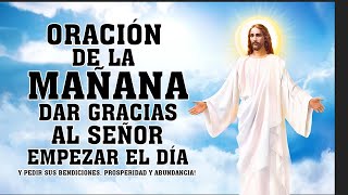 ORACIÓN PARA EMPEZAR EL DÍA DAR GRACIAS AL SEÑOR Y PEDIR SUS BENDICIONES PROSPERIDAD Y ABUNDANCIA [upl. by Nov]