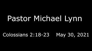 Pastor Michael Lynn  Colossians 2 18 23  May 30 2021 [upl. by Yerhcaz]