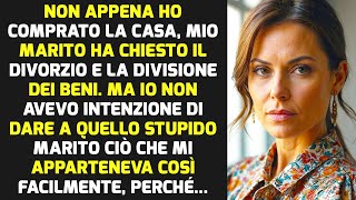 Ho Comprato Una Casa E Mio Marito Ha Chiesto Il Divorzio E La Divisione Dei Beni  STORIE DI VITA [upl. by Ika]