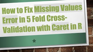 How to Fix Missing Values Error in 5 Fold CrossValidation with Caret in R [upl. by Damarra18]