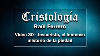 Cristología  Raúl Ferrero  Video 30  Jesucristo el inmenso misterio de la Piedad [upl. by Berne]