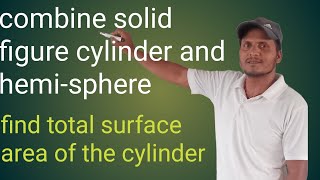 find total surface area of the cylinder and hemisphere combined cylinder himesphere  figure [upl. by Narcissus]