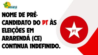 Nome de précandidato do PT às eleições em Ararendá CE continua indefinido [upl. by Ryan]