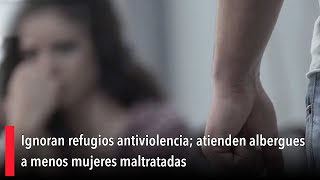 Ignoran refugios antiviolencia atienden albergues a menos mujeres maltratadas [upl. by Richella998]