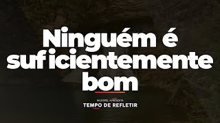 Tempo de Refletir Ninguém é suficientemente bom [upl. by Aineg]