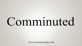 How To Say Comminuted [upl. by Yrrap]