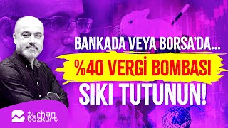 Bankada veya Borsa’da… Yüzde 40 vergi bombası sıkı tutunun  Turhan Bozkurt [upl. by Enitsirc]