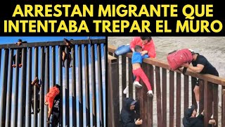 ARRESTAN MIGRANTE QUE INTENTABA TREPAR EL MURO FRONTERIZO [upl. by Erehc]