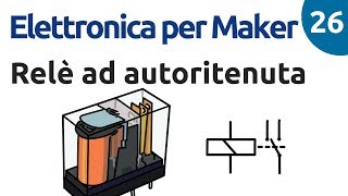 Relè ad autoritenuta  Elettronica per Maker  Video 26 [upl. by Nevyar534]