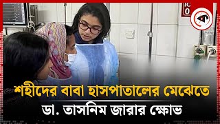 শহীদের বাবাকে হাসপাতালের মেঝেতে দেখে ডা তাসনিম জারার ক্ষোভ  Hospital  Dr Tasnim Zara  Kalbela [upl. by Attelliw1]