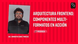 Arquitectura Frontend Componentes multiformatos en acción  Joel Humberto Gomez Paredes [upl. by Kind504]