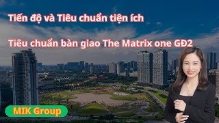 Tiến độ tiêu chuẩn tiện ích tiêu chuẩn bàn giao Matrix One Giai đoạn 2 MIK GROUP Phương Vinhomes [upl. by Amekahs814]