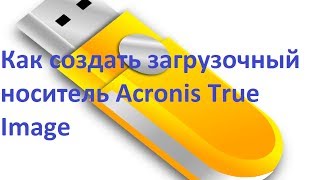 Как создать загрузочный носитель Acronis True Image [upl. by Gwendolin174]