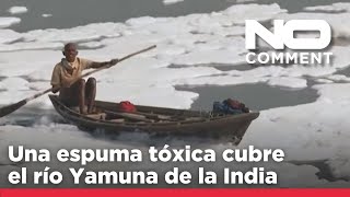 NO COMMENT Una espuma tóxica cubre el río Yamuna de la India y amenaza la salud de los residentes [upl. by Eiznikcm599]