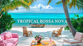 4K Tropical Bossa Nova  Seaside Coffee Jazz Music amp Wave Sounds for a Calm Morning [upl. by Morel]