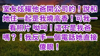 室友炫耀他爸開公司的！說和她住一起是我燒高香！可我一看照片 呦呵！這不是我爸嗎？！我反手一個電話她直接傻眼！ [upl. by Hamlet]