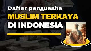 DERETAN PENGUSAHA MUSLIM TERKAYA DI INDONESIA [upl. by Kondon]