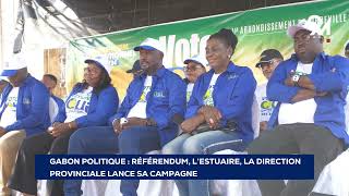 GABON POLITIQUE RÉFÉRENDUM L’ESTUAIRE LA DIRECTION PROVINCIALE LANCE SA CAMPAGNE [upl. by Nagirrek]