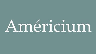 How to Pronounce Américium Americium Correctly in French [upl. by Notsa]