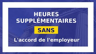 HEURES SUPPLÉMENTAIRES SANS LACCORD DE LEMPLOYEUR possible  7 [upl. by Goldenberg]