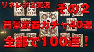 【リネレボ2実況】 やけくそ！ 40連！ 武器背景 ガチャ！ 全部で100連挑戦した武器背景ガチャの結果！ その２ [upl. by Notnil]