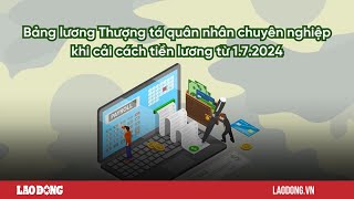 Bảng lương Thượng tá quân nhân chuyên nghiệp khi cải cách tiền lương 2024 Báo Lao Động [upl. by Ehcrop803]