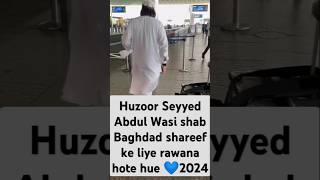 Seyyed Abdul Wasi shab Baghdad shareef ke liye rawana hote hue 2024 [upl. by Eillil]