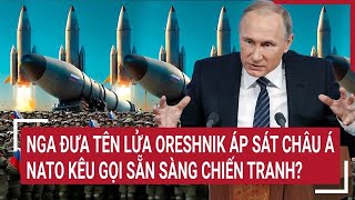 Điểm nóng Thế giới Nga đưa tên lửa Oreshnik áp sát châu Á NATO kêu gọi sẵn sàng chiến tranh [upl. by Ytiak]