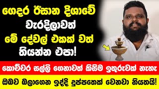 ගෙදර ඊසාන දිශාවේ වැරදිලාවත් මේ දේවල් එකක් වත් තියන්න එපා කොච්චර සල්ලි ගෙනාවත් කිසිම ඉතුරුවක් නැහැ [upl. by Idet246]