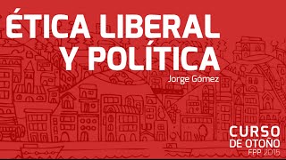 Ética Liberal y Política  Jorge Gómez Curso de Otoño FPP 2015 [upl. by Ainerol]