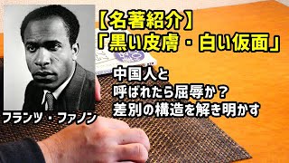 フランツ･ファノン「黒い皮膚・白い仮面」【名著紹介】 中国人と呼ばれたら屈辱か？差別の構造を解き明かす [upl. by Leopoldine]