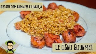 Le Ogro Gourmet 07  Como fazer Risotto de Guinness e Linguiça [upl. by Alcinia]