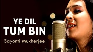 Ye Dil Tum Bin  Cover Version by Sayonti Mukherjee [upl. by Mima]