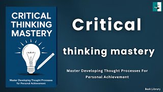 Critical Thinking Mastery Master Developing Thought Processes For Personal Achievement [upl. by Evad]