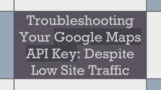 Troubleshooting Your Google Maps API Key Despite Low Site Traffic [upl. by Mcmillan]