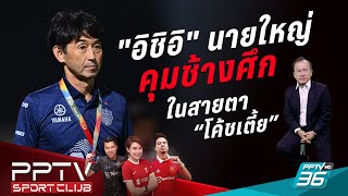 🔴 LIVE quotอิชิอิquot นายใหญ่ทีมชาติไทยคนต่อไป ในสายตาโค้ชเตี้ย  PPTV SPORT CLUB  22 พย 66 [upl. by Nayve]