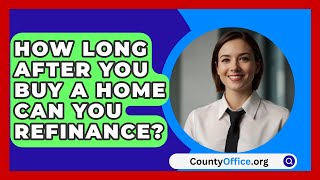 How Long After You Buy A Home Can You Refinance  CountyOfficeorg [upl. by Angelis]