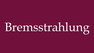 How to Pronounce Bremsstrahlung Braking Radiation Correctly in German [upl. by Chiou]